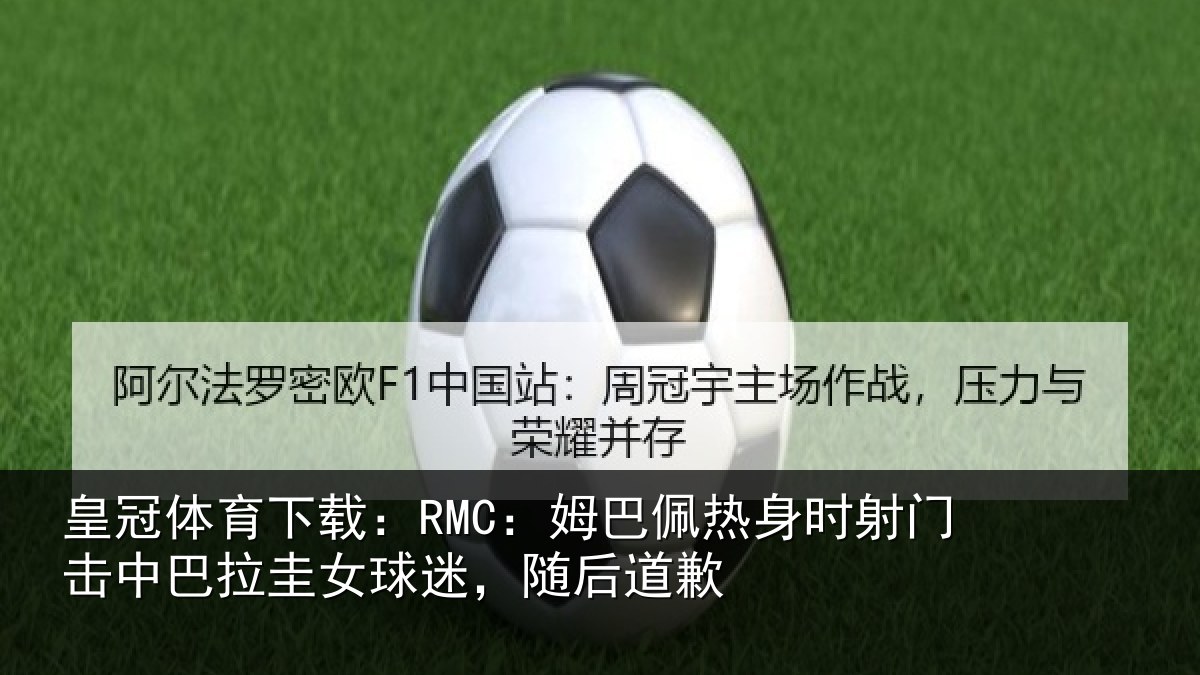 皇冠体育下载：RMC：姆巴佩热身时射门击中巴拉圭女球迷，随后道歉