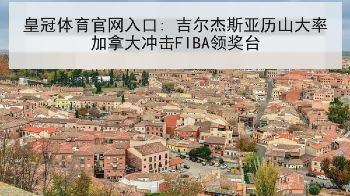 皇冠体育官网入口: 吉尔杰斯亚历山大率加拿大冲击FIBA领奖台 皇冠体育官网入口: 吉尔杰斯亚历山大率加拿大冲击FIBA领奖台