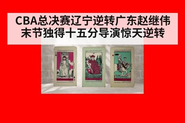 CBA总决赛辽宁逆转广东赵继伟末节独得十五分导演惊天逆转