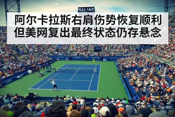 阿尔卡拉斯右肩伤势恢复顺利但美网复出最终状态仍存悬念