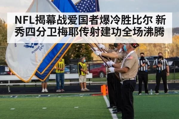 NFL揭幕战爱国者爆冷胜比尔 新秀四分卫梅耶传射建功全场沸腾