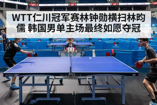 WTT仁川冠军赛林钟勋横扫林昀儒 韩国男单主场最终如愿夺冠